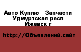 Авто Куплю - Запчасти. Удмуртская респ.,Ижевск г.